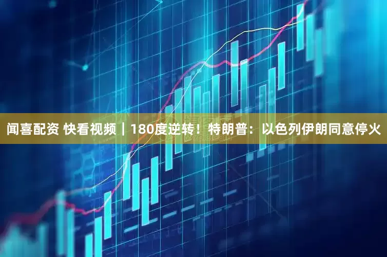 闻喜配资 快看视频｜180度逆转！特朗普：以色列伊朗同意停火