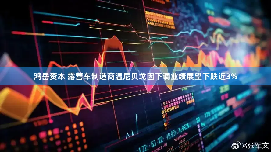 鸿岳资本 露营车制造商温尼贝戈因下调业绩展望下跌近3%