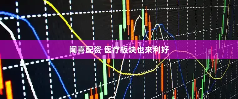 闻喜配资 医疗板块也来利好