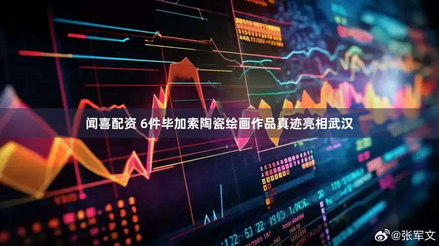 闻喜配资 6件毕加索陶瓷绘画作品真迹亮相武汉