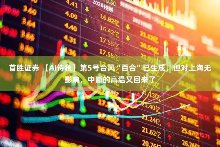 首胜证券 【AI诗象】第5号台风“百合”已生成，但对上海无影响，中断的高温又回来了