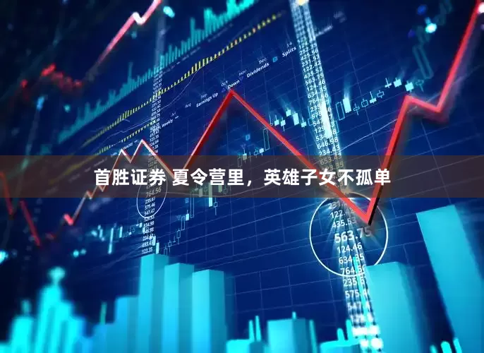 首胜证券 夏令营里，英雄子女不孤单