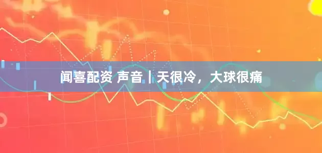 闻喜配资 声音|天很冷,大球很痛