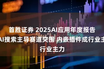 首胜证券 2025AI应用年度报告：AI搜索主导赛道突围 内嵌插件成行业主力